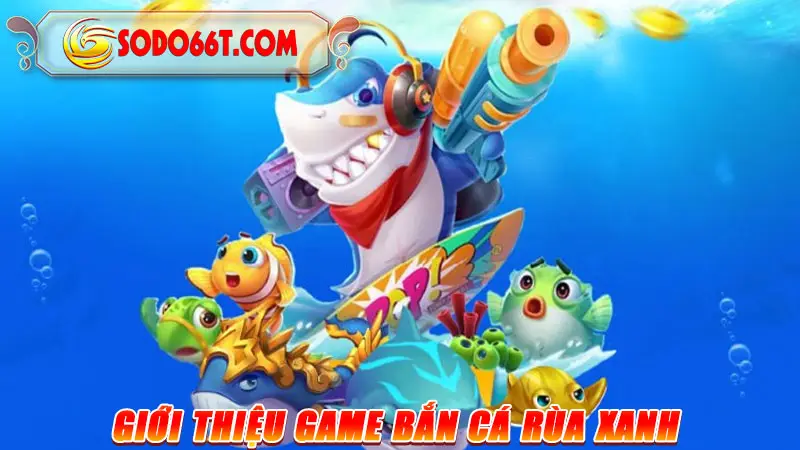 Giới thiệu game bắn cá Rùa xanh